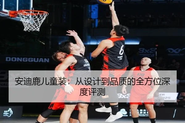 安迪鹿儿童装：从设计到品质的全方位深度评测