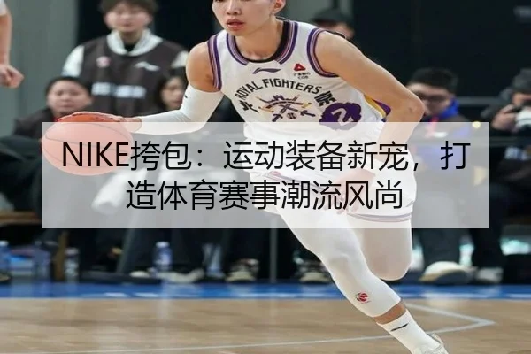 NIKE挎包:运动装备新宠,打造体育赛事潮流风尚
