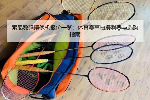 索尼数码摄像机报价一览：体育赛事拍摄利器与选购指南